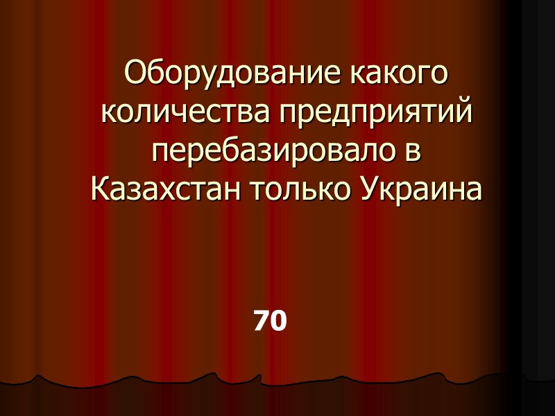 Оборудование какого количества предприятий перебазировало в Казахстан только Украина  70